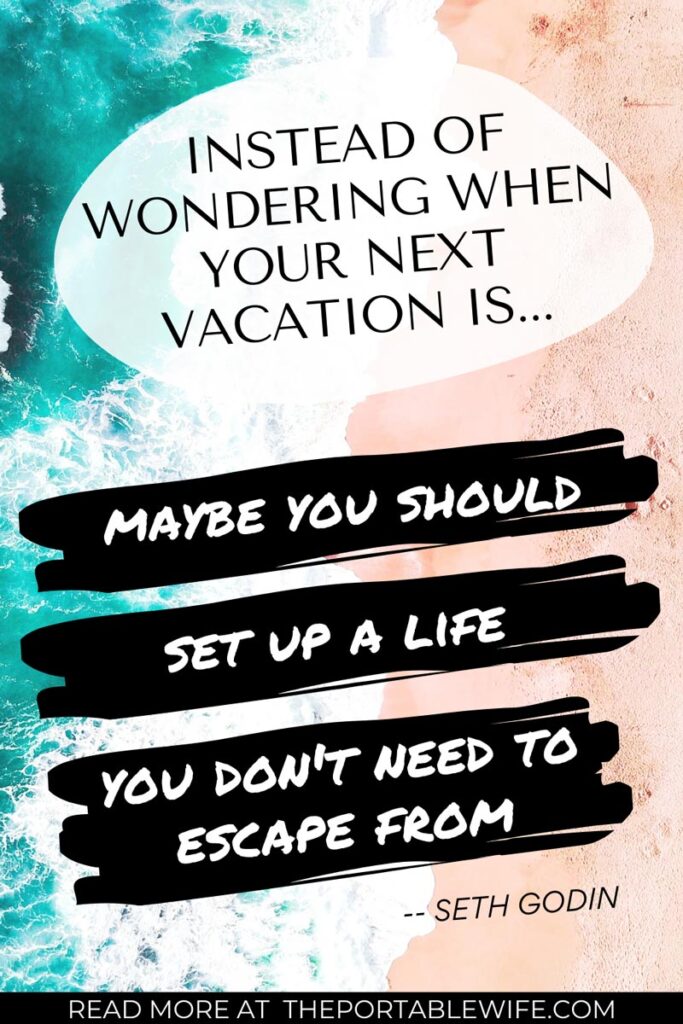 Living abroad quotes text overlay - "Instead of wondering when your next vacation is, maybe you should set up a life you don't need to escape from"